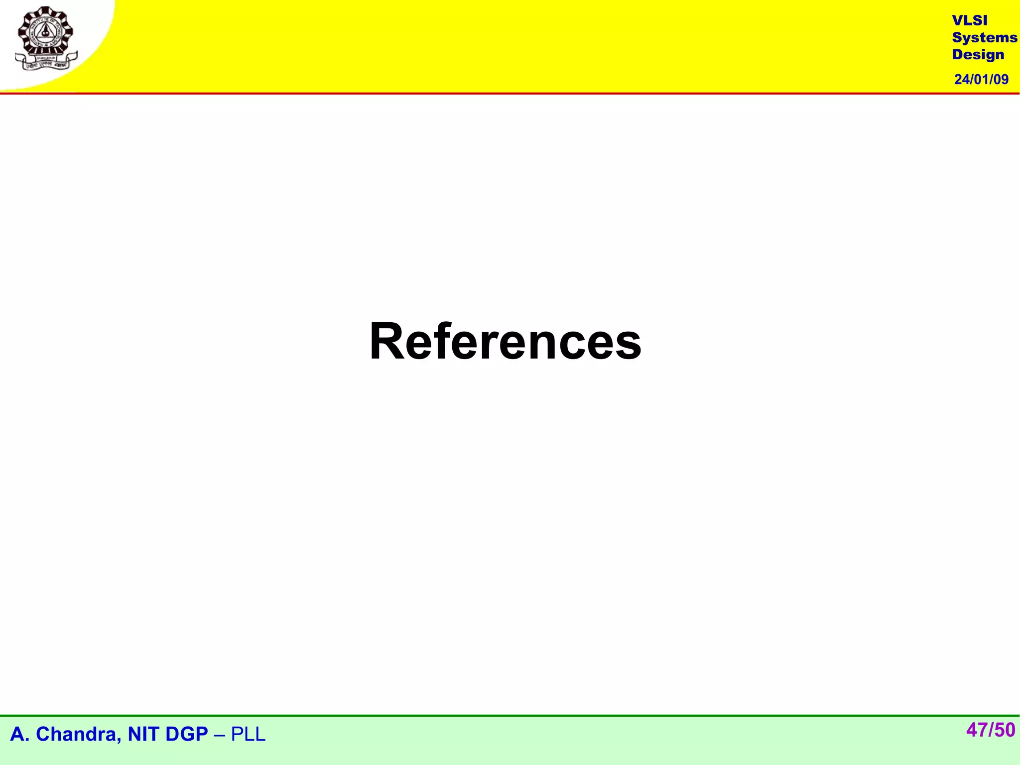 VLSI
                                         Systems
                                         Design
                                         24/01/09




                            References




A. Chandra, NIT DGP – PLL                 47/50
 