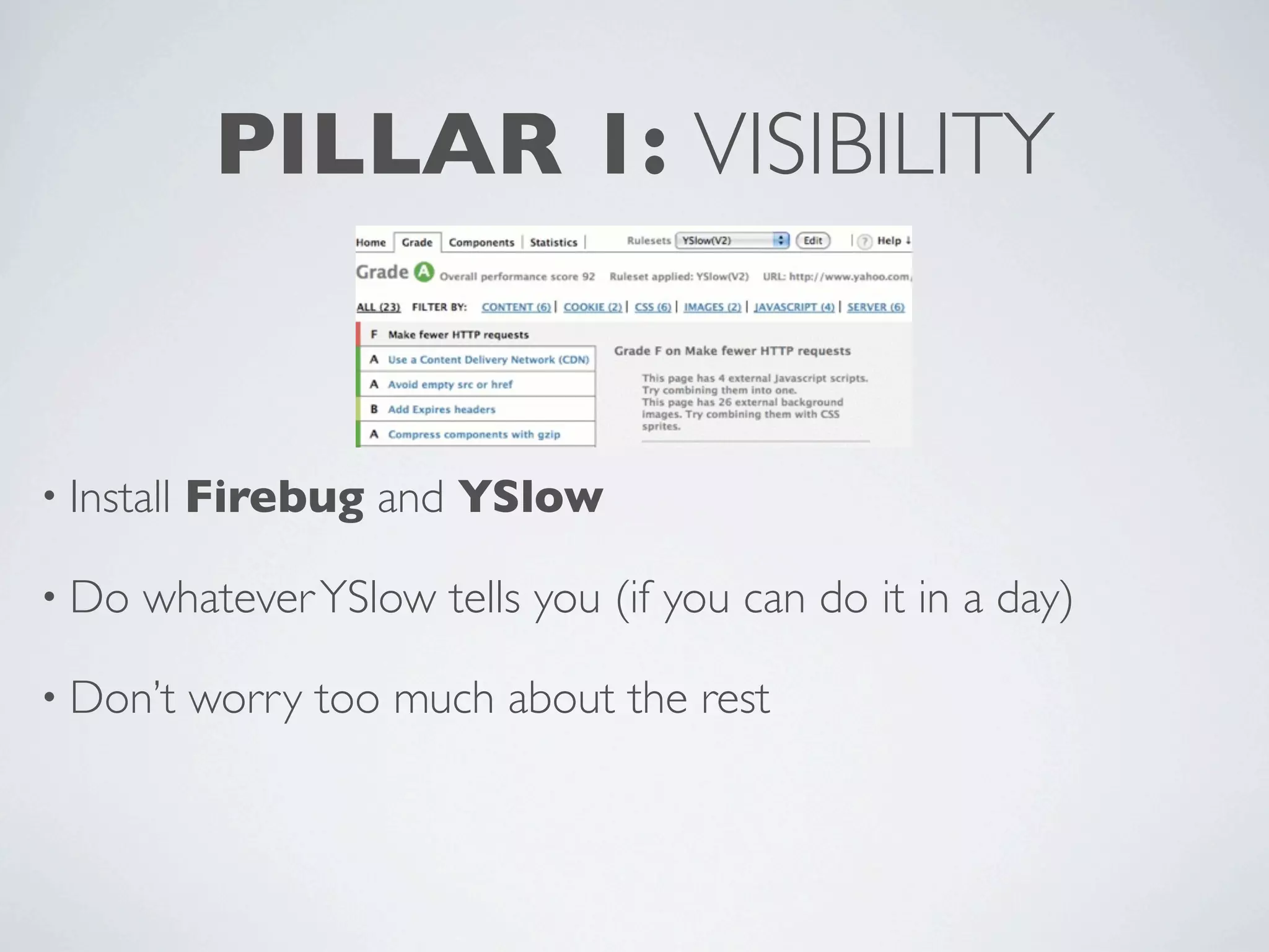PILLAR 1: VISIBILITY


• Install   Firebug and YSlow

• Do   whatever YSlow tells you (if you can do it in a day)

• Don’t     worry too much about the rest
 