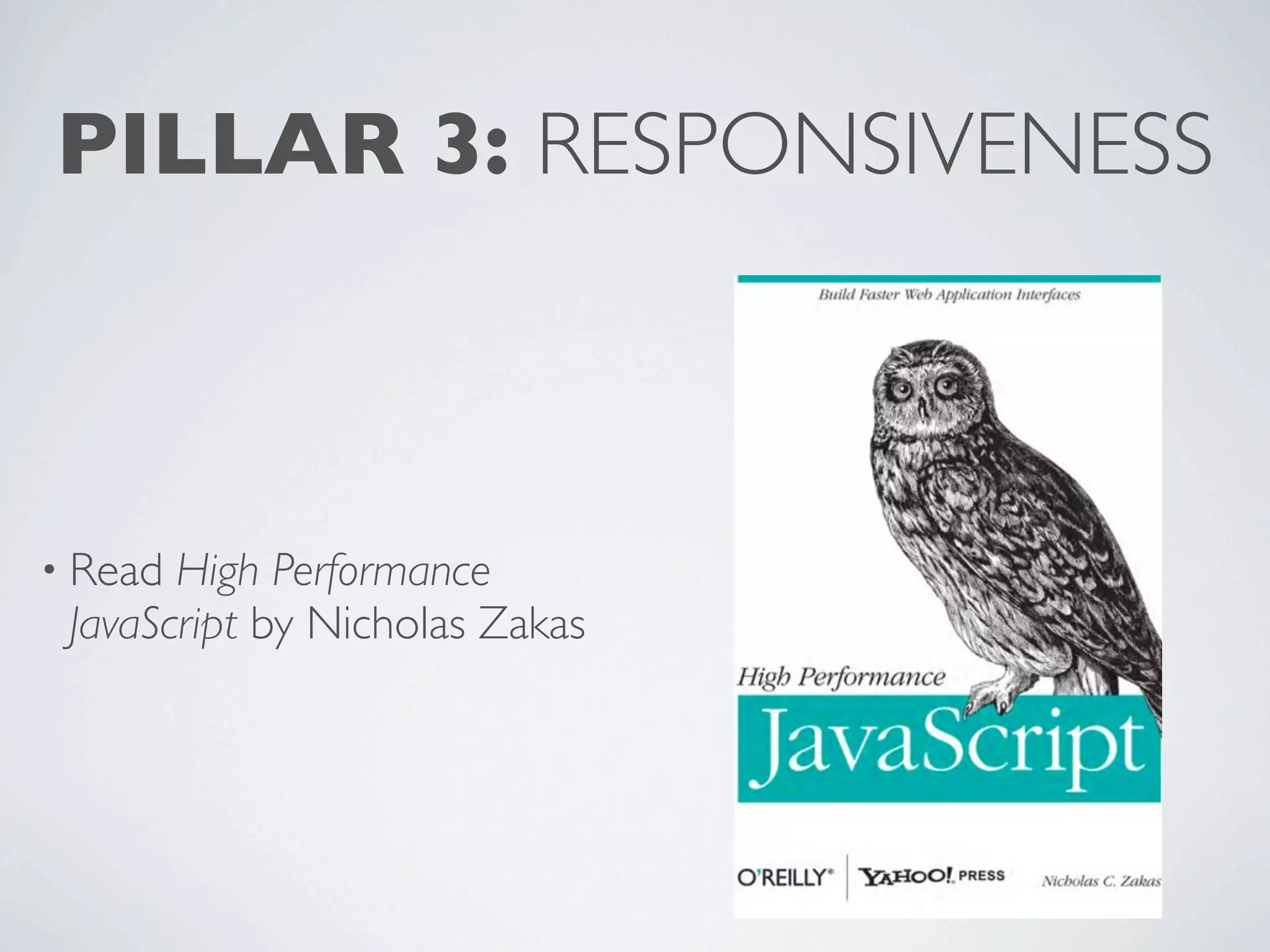 PILLAR 3: RESPONSIVENESS



• Read High Performance
 JavaScript by Nicholas Zakas
 
