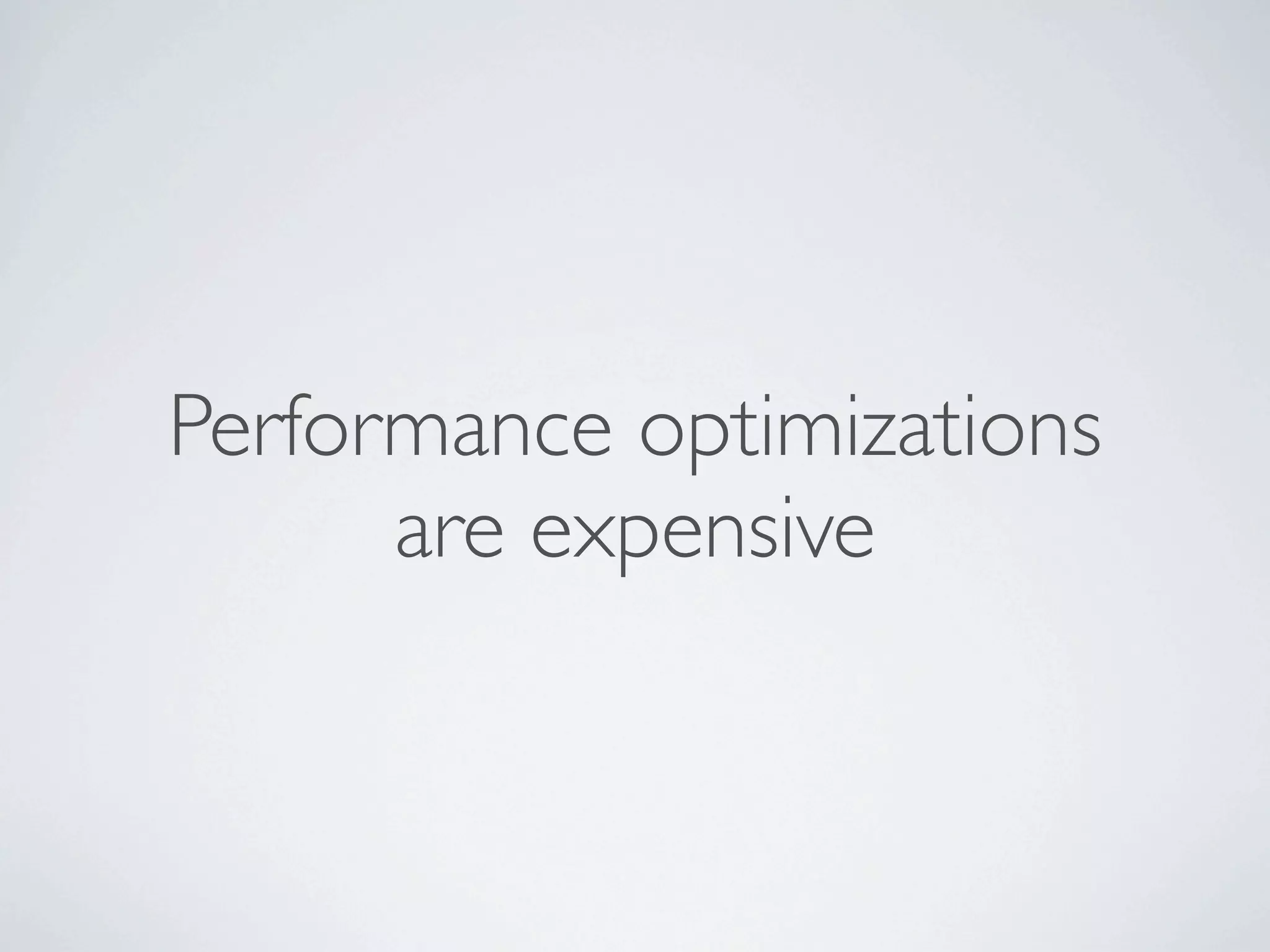 Performance optimizations
      are expensive
 