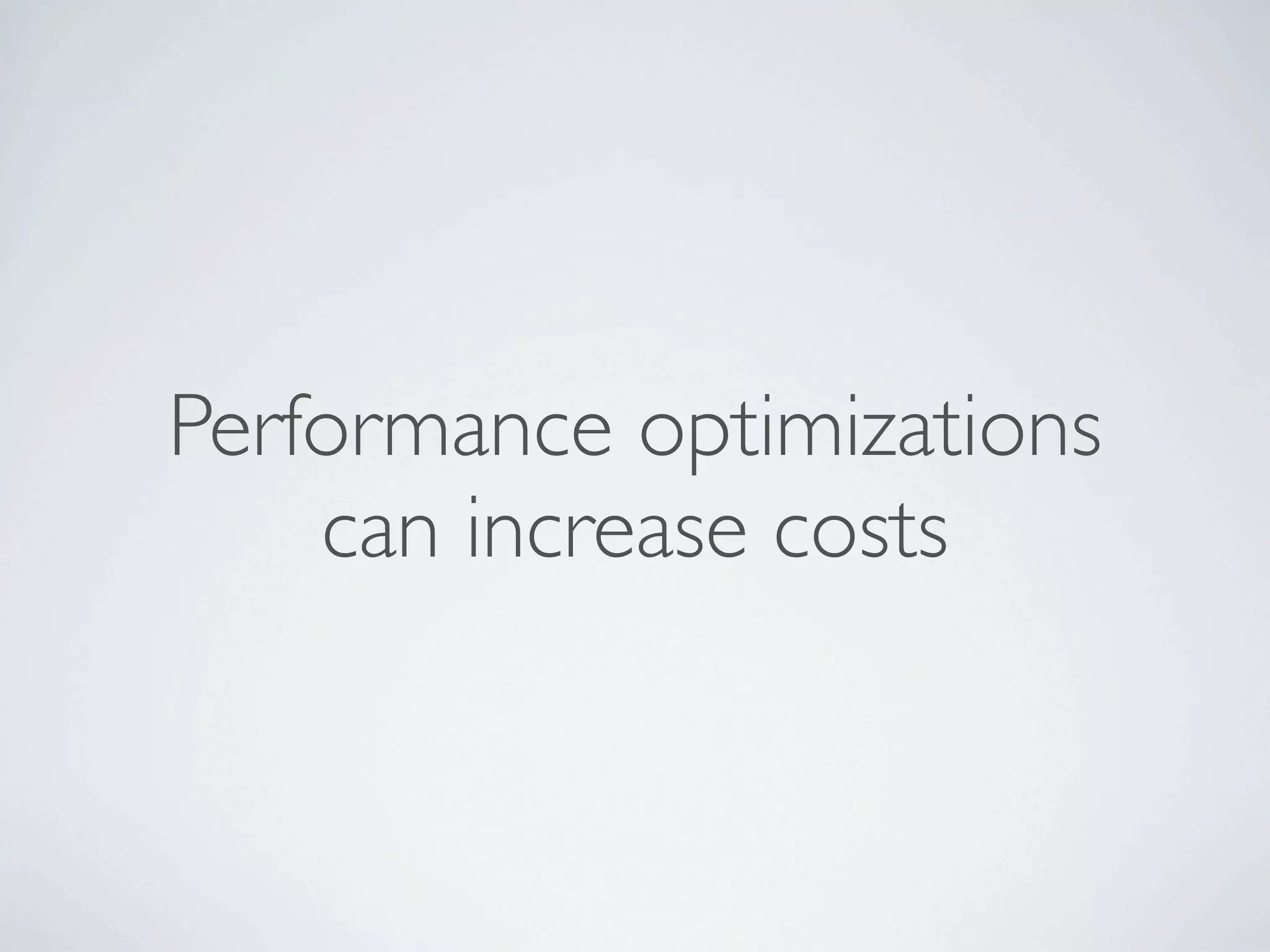 Performance optimizations
    can increase costs
 