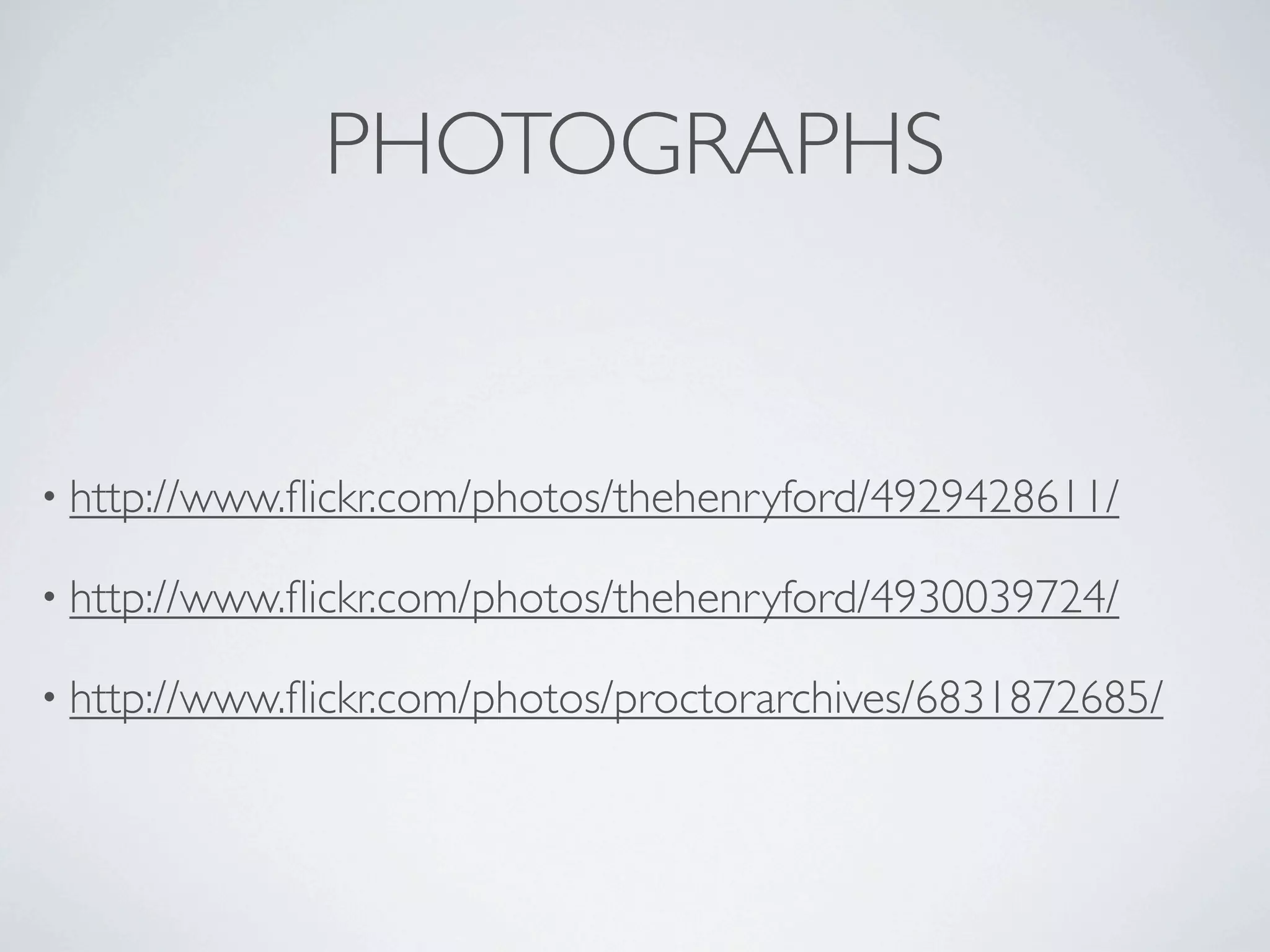 PHOTOGRAPHS


• http://www.ﬂickr.com/photos/thehenryford/4929428611/

• http://www.ﬂickr.com/photos/thehenryford/4930039724/

• http://www.ﬂickr.com/photos/proctorarchives/6831872685/
 