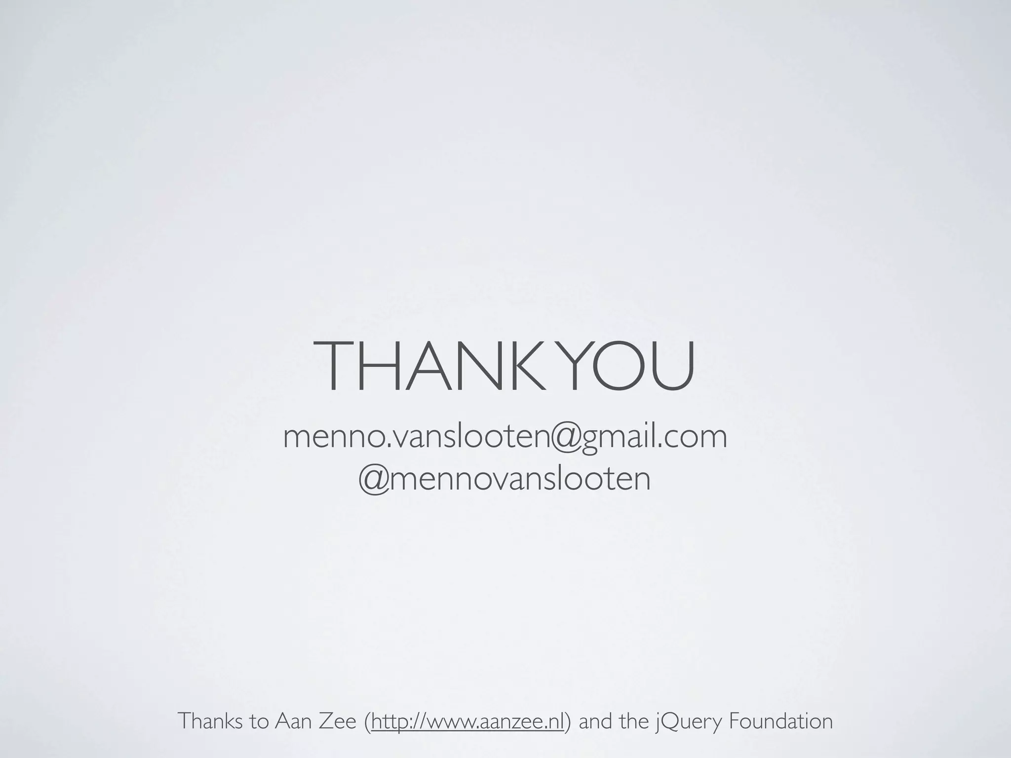 THANK YOU
          menno.vanslooten@gmail.com
              @mennovanslooten




Thanks to Aan Zee (http://www.aanzee.nl) and the jQuery Foundation
 
