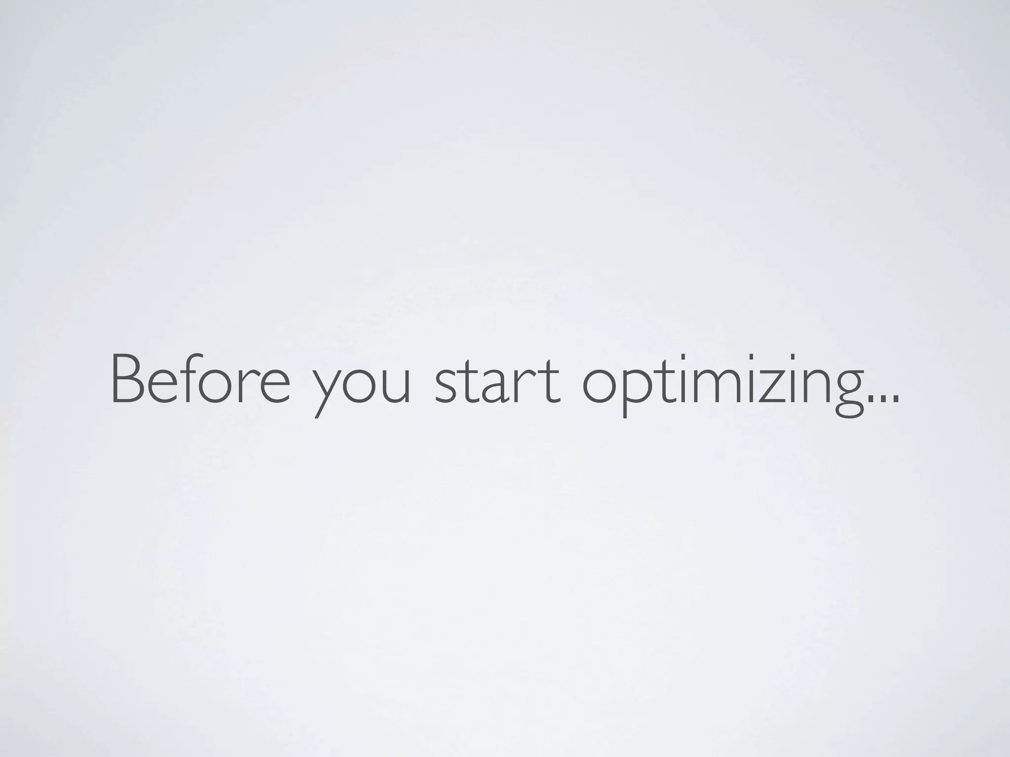 Before you start optimizing...
 
