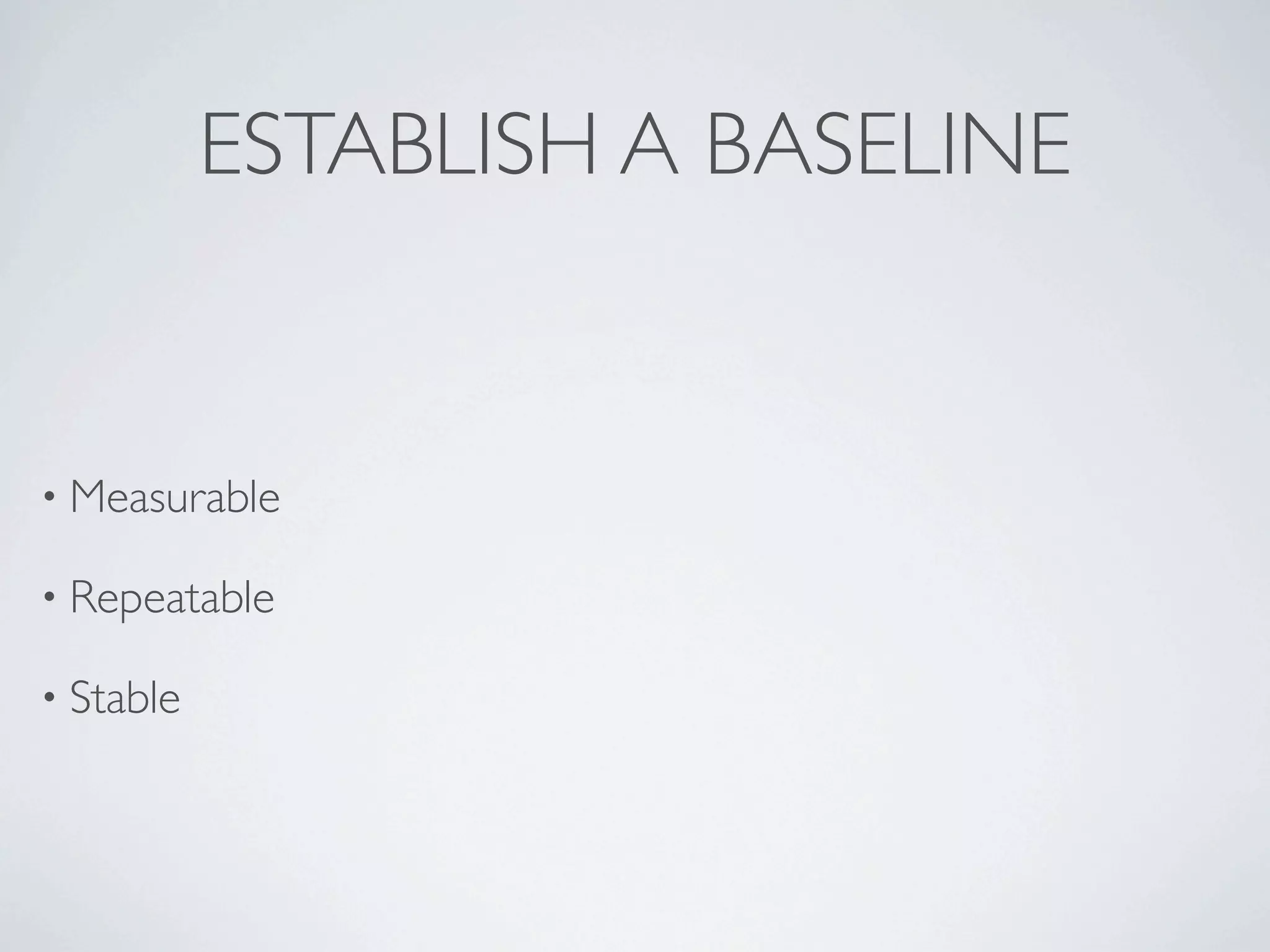 ESTABLISH A BASELINE


• Measurable

• Repeatable

• Stable
 
