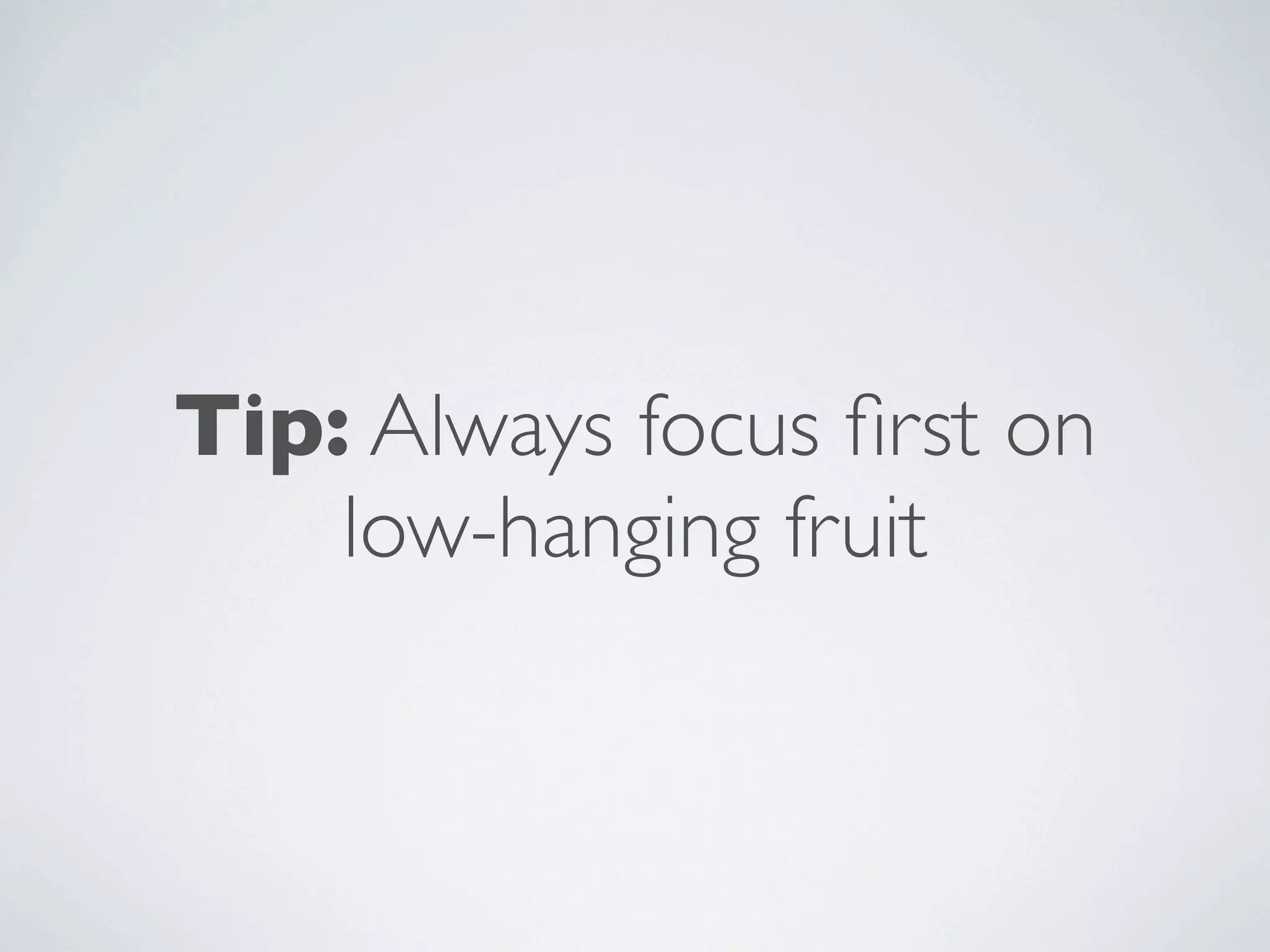 Tip: Always focus ﬁrst on
    low-hanging fruit
 