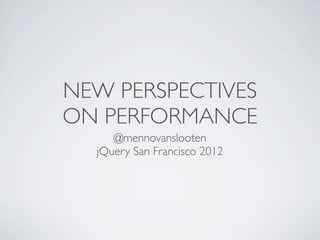 NEW PERSPECTIVES
ON PERFORMANCE
     @mennovanslooten
  jQuery San Francisco 2012
 