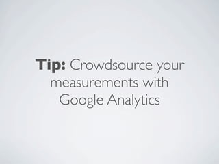 Tip: Crowdsource your
  measurements with
   Google Analytics
 