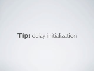 Tip: delay initialization
 