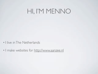 HI, I’M MENNO



•I   live in The Netherlands

•I   make websites for http://www.aanzee.nl
 