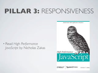 PILLAR 3: RESPONSIVENESS



• Read High Performance
 JavaScript by Nicholas Zakas
 