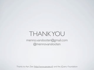 THANK YOU
          menno.vanslooten@gmail.com
              @mennovanslooten




Thanks to Aan Zee (http://www.aanzee.nl) and the jQuery Foundation
 