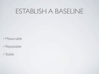 ESTABLISH A BASELINE


• Measurable

• Repeatable

• Stable
 