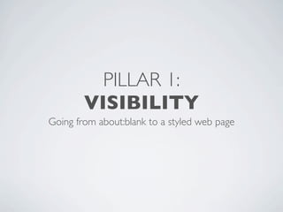 PILLAR 1:
        VISIBILITY
Going from about:blank to a styled web page
 