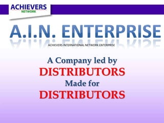 ACHIEVERS INTERNATIONAL NETWORK ENTERPRISE




 A Company led by
DISTRIBUTORS
           Made for
DISTRIBUTORS
 