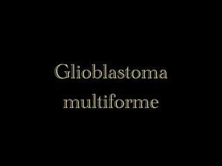 Glioblastoma
 multiforme
 