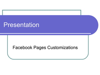 Presentation


   Facebook Pages Customizations
 