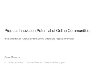Product Innovation Potential of Online Communities
the Semantics of Purchase Intent, Online Offers and Product Innovation




Davor Meersman

in collaboration with: Tharam Dillon and Christophe Debruyne
 