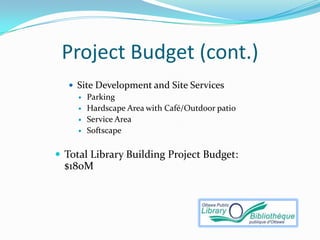 Project Budget (cont.)
    Site Development and Site Services
      Parking
      Hardscape Area with Café/Outdoor patio
      Service Area
      Softscape



 Total Library Building Project Budget:
  $180M
 
