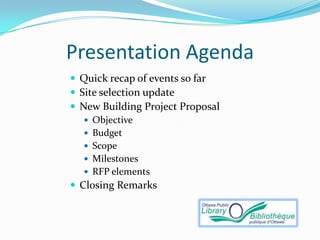 Presentation Agenda
 Quick recap of events so far
 Site selection update
 New Building Project Proposal
    Objective
    Budget
    Scope
    Milestones
    RFP elements
 Closing Remarks
 