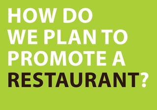 how do
we plan to
promote a
restaurant?
 