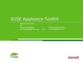 SUSE Appliance Toolkit
    Project Overview
    by
    Eduard Antsupov              Dmitry Gryshchenko
    indevelope@gmail.com   and   ossir74@gmail.com
 