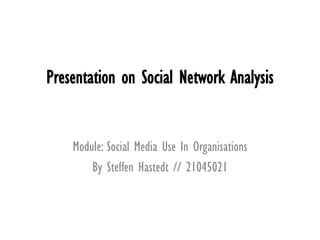 Presentation on Social Network Analysis


    Module: Social Media Use In Organisations
        By Steffen Hastedt // 21045021
 