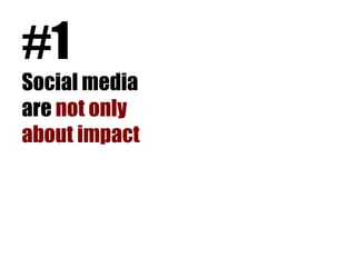 #1
Social media
are not only
about impact
 