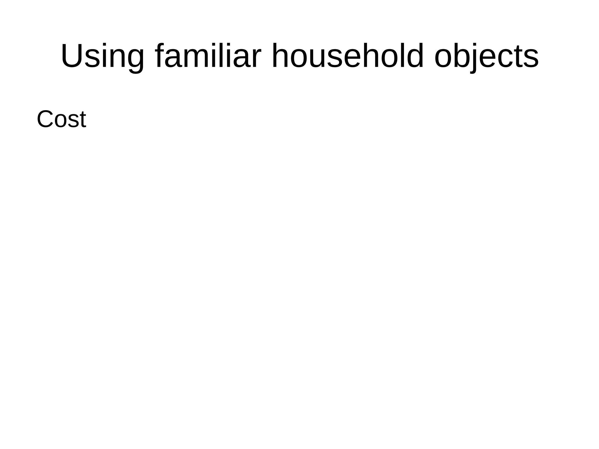 Using familiar household objects
Cost
 