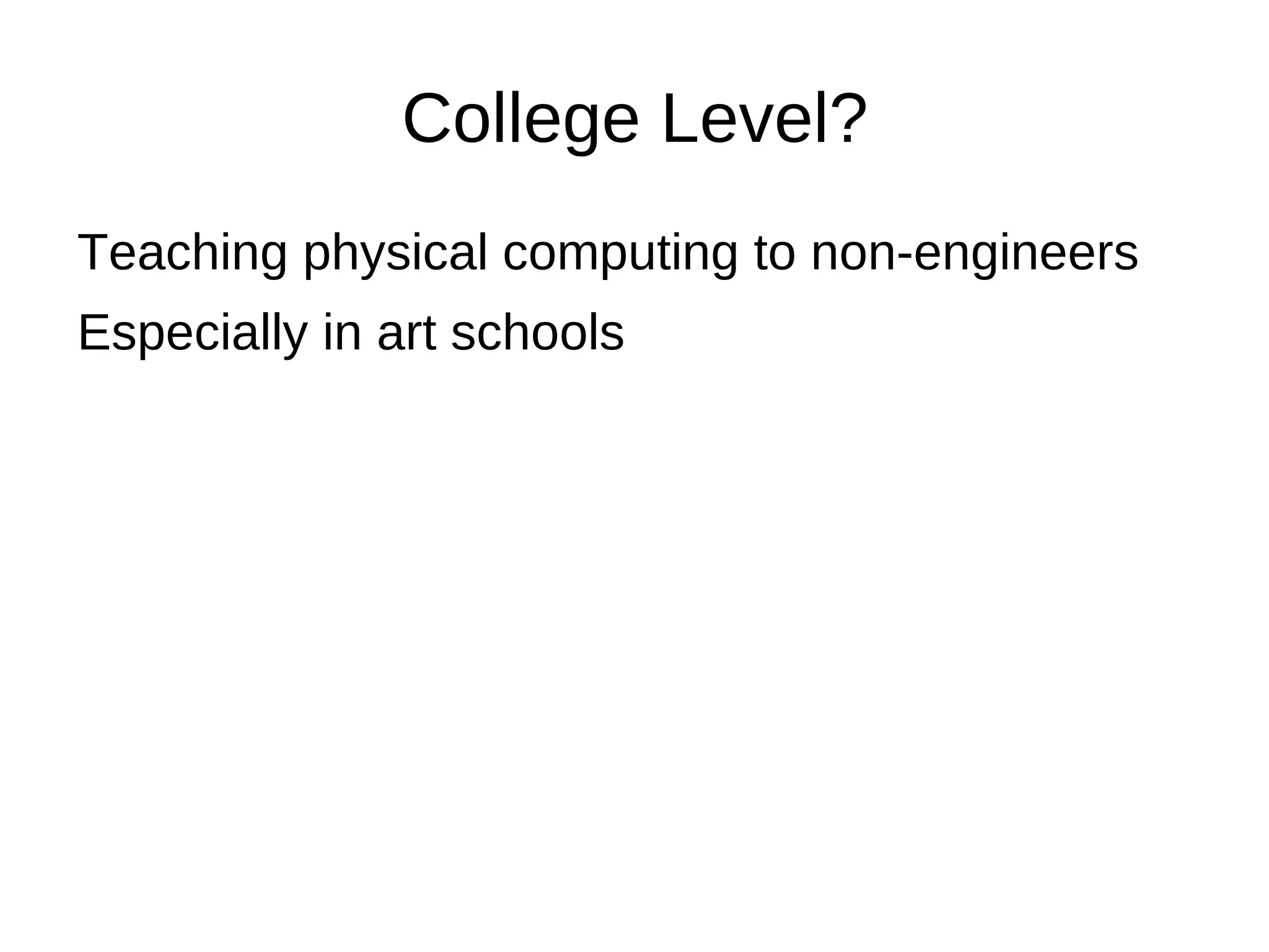 College Level?
Teaching physical computing to non-engineers
Especially in art schools
 