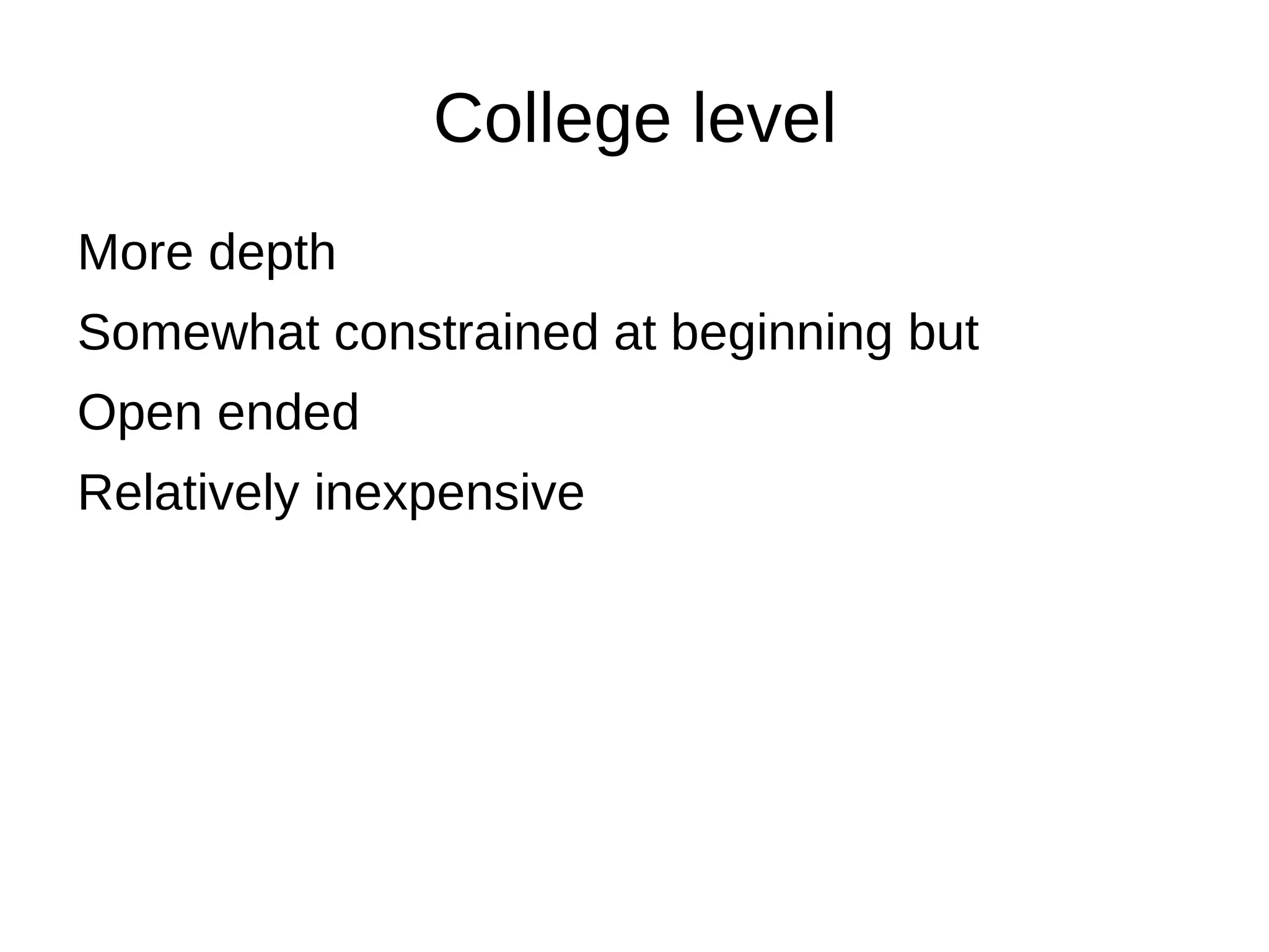 College level
More depth
Somewhat constrained at beginning but
Open ended
Relatively inexpensive
 