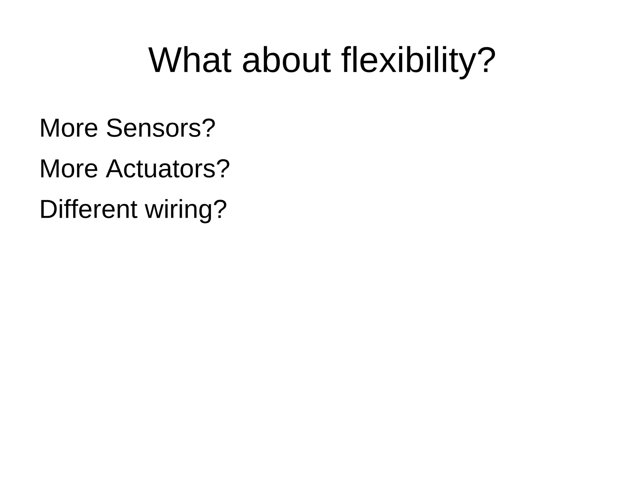 What about flexibility?
More Sensors?
More Actuators?
Different wiring?
 