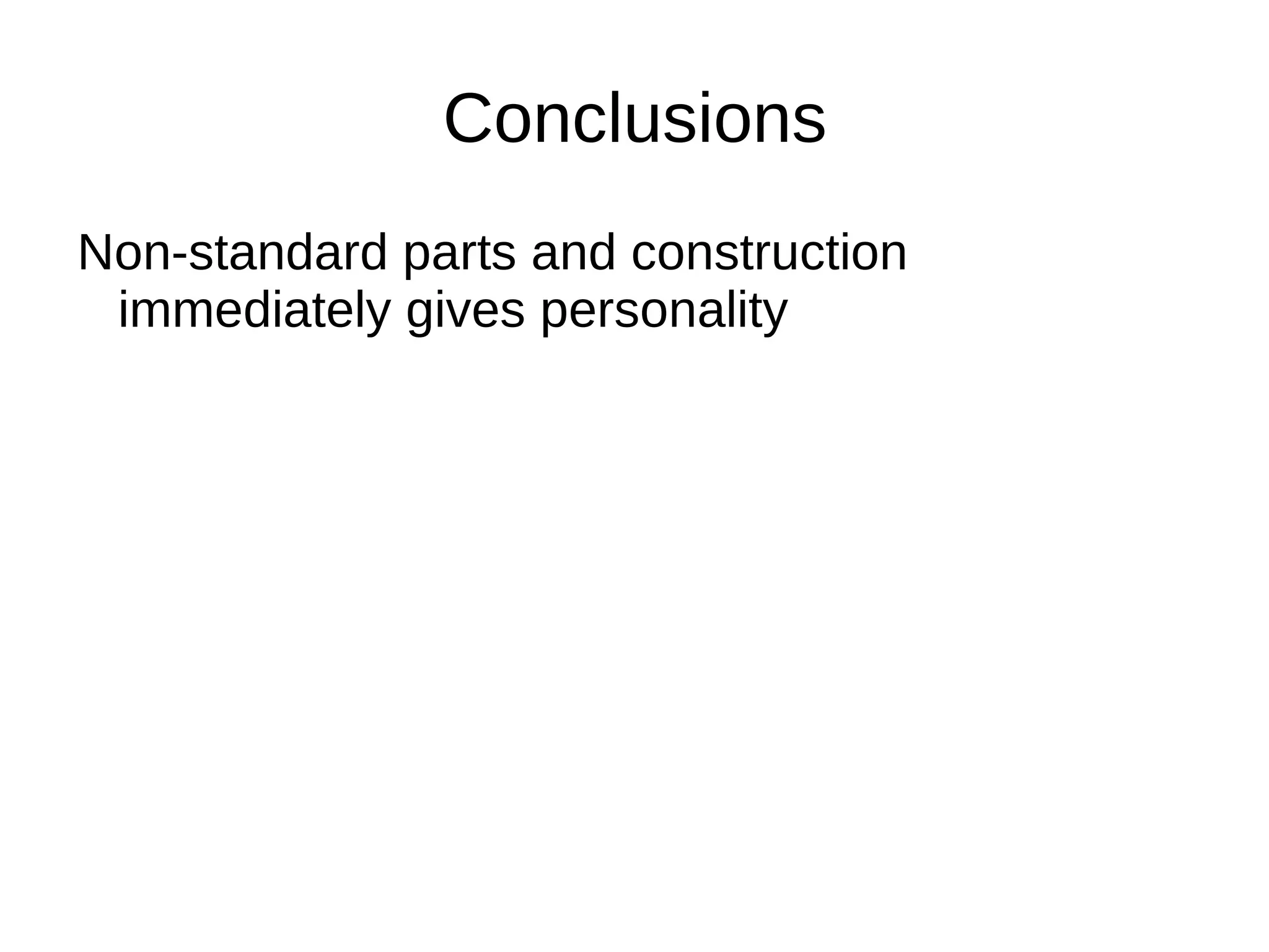 Conclusions
Non-standard parts and construction
 immediately gives personality
 