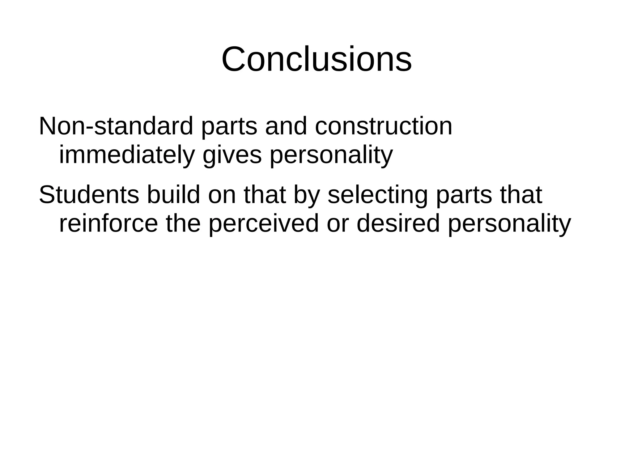 Conclusions
Non-standard parts and construction
 immediately gives personality
Students build on that by selecting parts that
 reinforce the perceived or desired personality
 