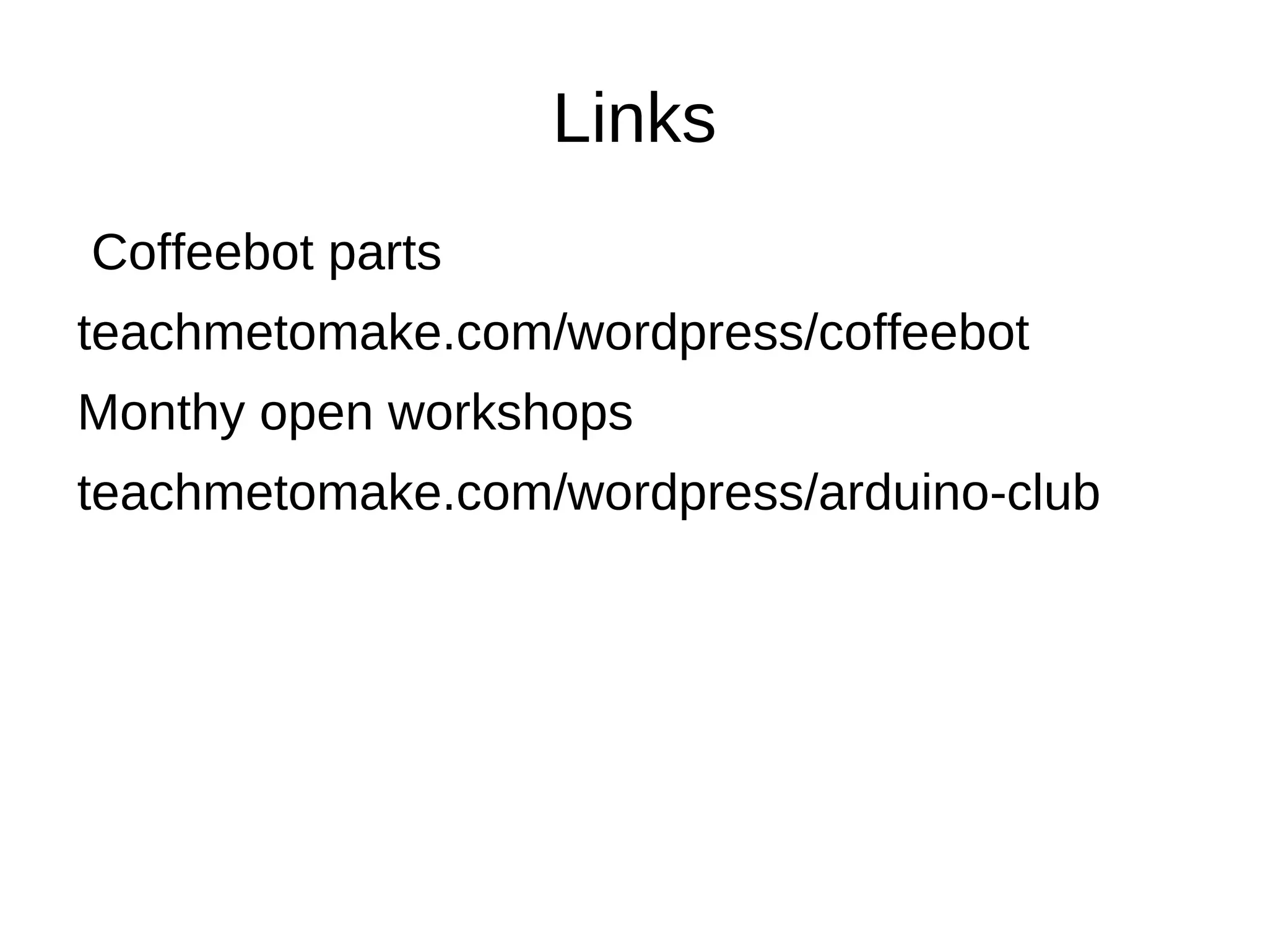 Links
Coffeebot parts
teachmetomake.com/wordpress/coffeebot
Monthy open workshops
teachmetomake.com/wordpress/arduino-club
 