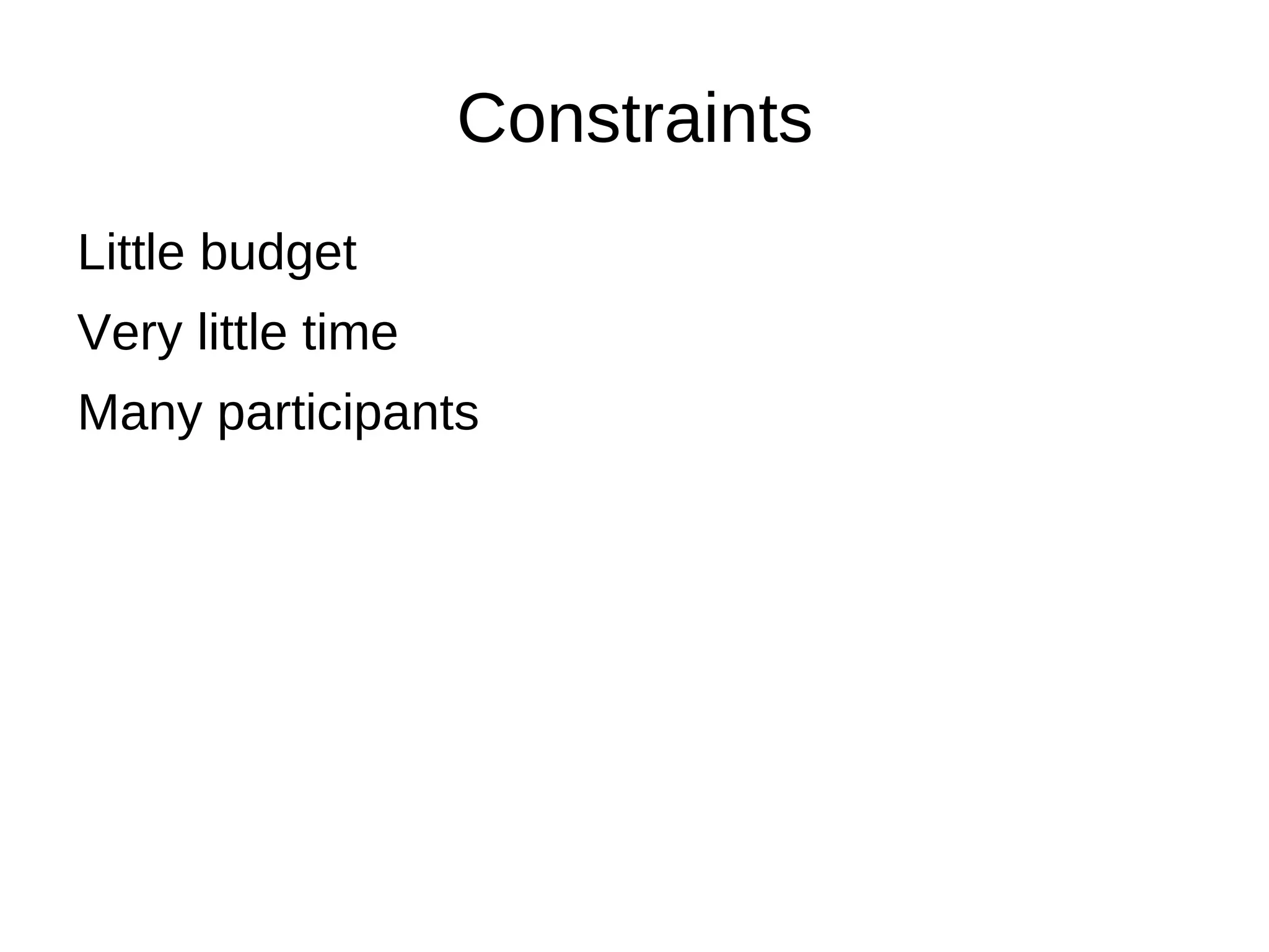 Constraints
Little budget
Very little time
Many participants
 