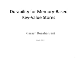 Durability for Memory-Based
     Key-Value Stores


       Kiarash Rezahanjani
             July 4, 2012




                              1
 