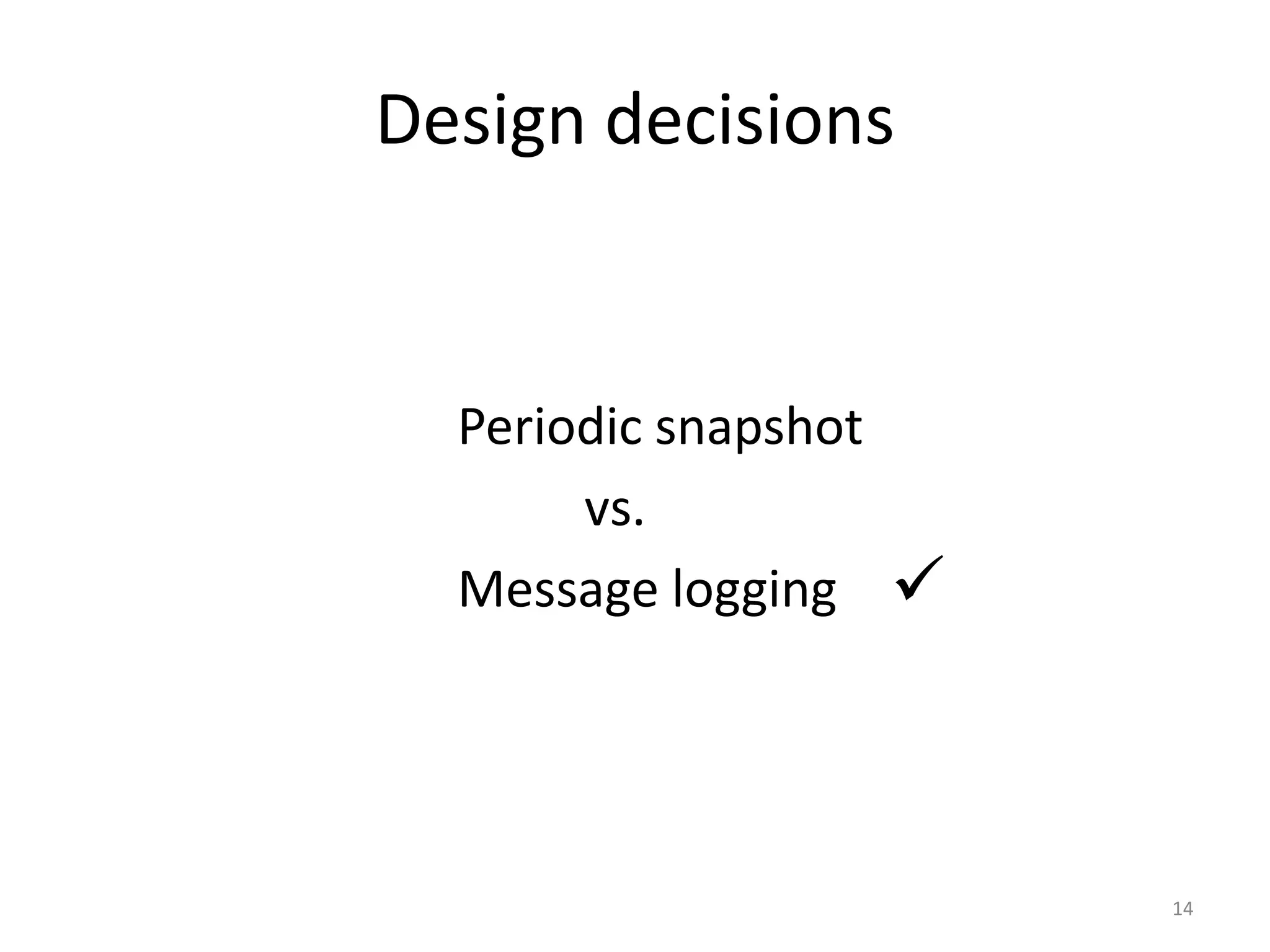 Design decisions


  Periodic snapshot
       vs.
  Message logging     



                          14
 