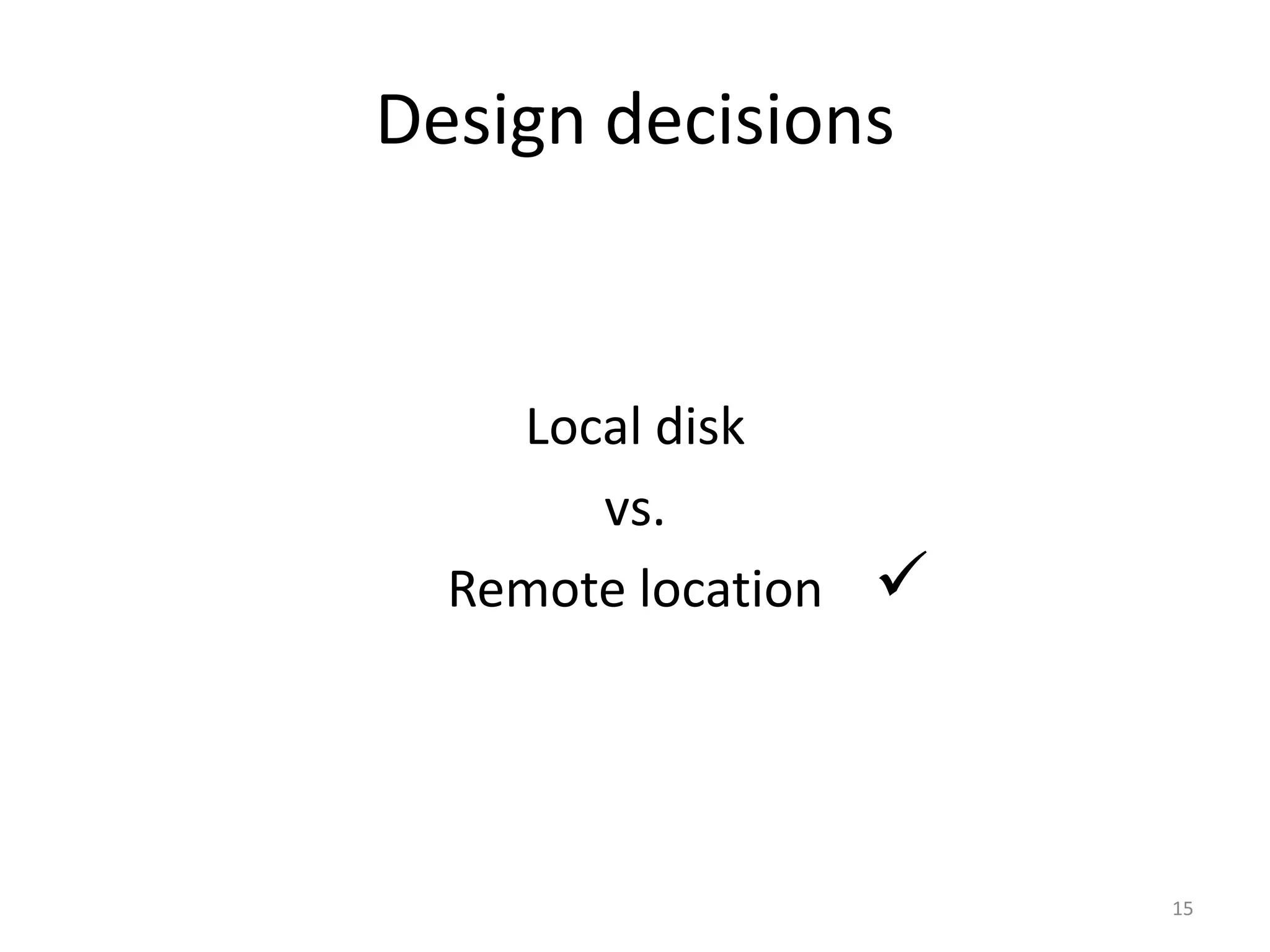 Design decisions


    Local disk
       vs.
  Remote location   



                        15
 