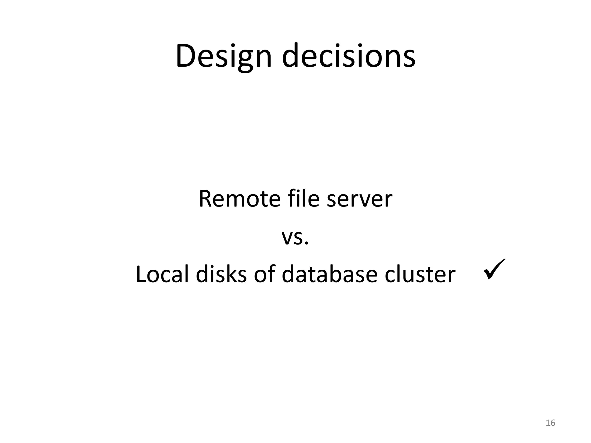 Design decisions


      Remote file server
               vs.
Local disks of database cluster   



                                      16
 