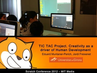 TIC TAC Project. Creativity as a
          driver of Human Development
           Eduard Muntaner-Perich, Jordi Freixenet




Scratch Conference 2012 – MIT Media
 