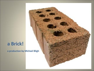 a Brick! a production by Michael Bligh 