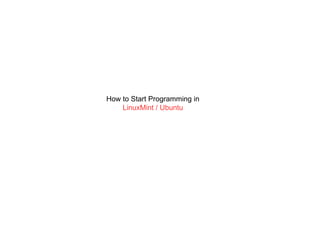 How to Start Programming in
    LinuxMint / Ubuntu
 