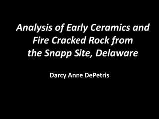 Analysis of Early Ceramics and
   Fire Cracked Rock from
  the Snapp Site, Delaware

       Darcy Anne DePetris
 
