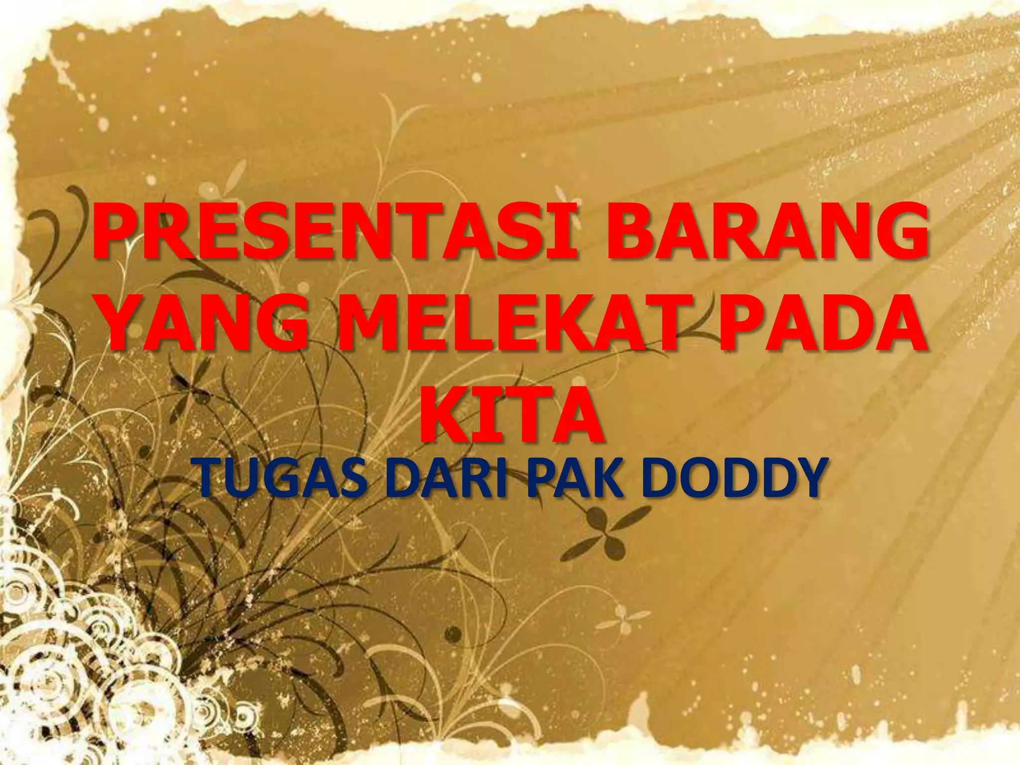 PRESENTASI BARANG
YANG MELEKAT PADA
KITA
TUGAS DARI PAK DODDY