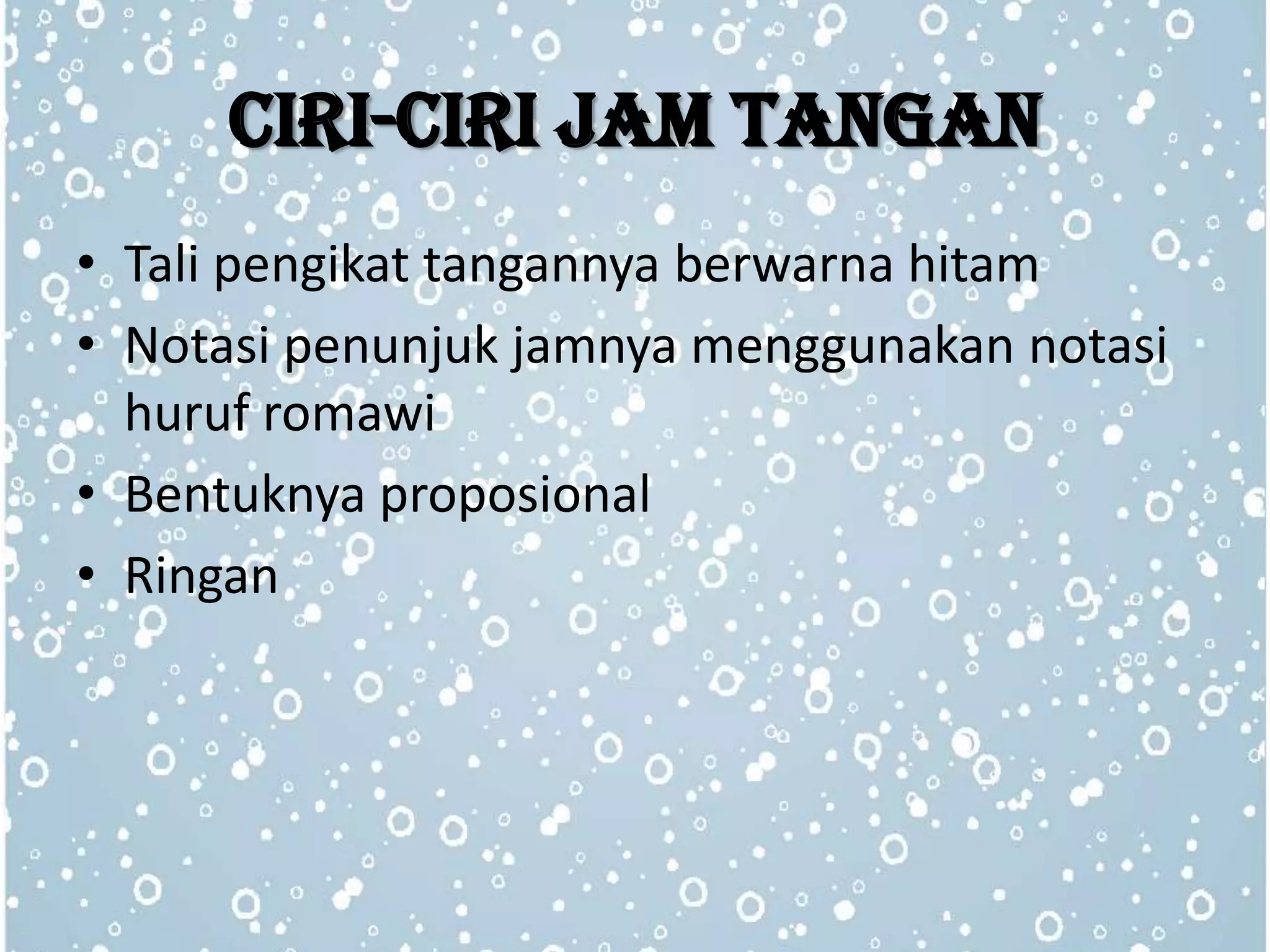 CIRI-CIRI JAM TANGAN
• Tali pengikat tangannya berwarna hitam
• Notasi penunjuk jamnya menggunakan notasi
huruf romawi
• Bentuknya proposional
• Ringan