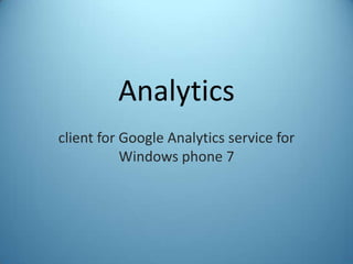 Analytics
client for Google Analytics service for
           Windows phone 7
 