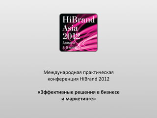 Международная практическая
   конференция HiBrand 2012

«Эффективные решения в бизнесе
        и маркетинге»
 