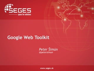 Google Web Toolkit

             Peter Šimún
             @petersimun
 