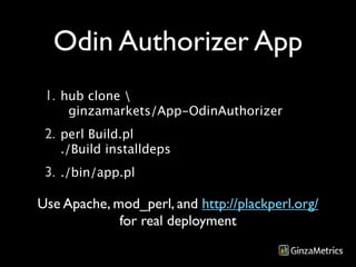 Odin Authorizer App
 1. hub clone 
     ginzamarkets/App-OdinAuthorizer
 2. perl Build.pl
   ./Build installdeps
 3. ./bin/app.pl

Use Apache, mod_perl, and http://plackperl.org/
             for real deployment
 
